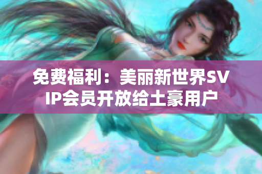免费福利：美丽新世界SVIP会员开放给土豪用户