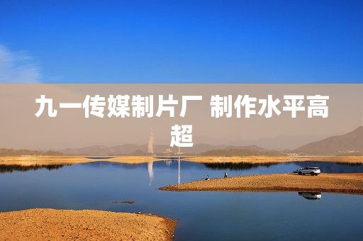 九一传媒制片厂 制作水平高超