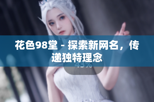 花色98堂 - 探索新网名，传递独特理念