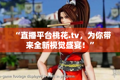 “直播平台桃花.tv，为你带来全新视觉盛宴！”
