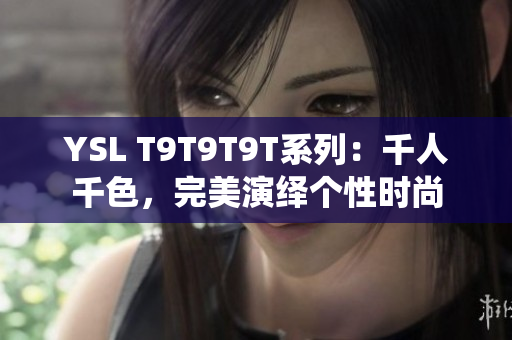 YSL T9T9T9T系列：千人千色，完美演绎个性时尚