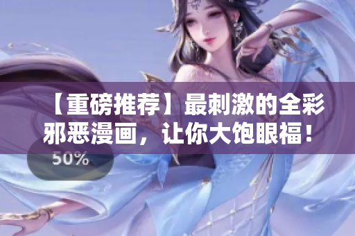 【重磅推荐】最刺激的全彩邪恶漫画，让你大饱眼福！