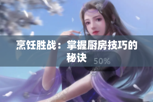 烹饪胜战：掌握厨房技巧的秘诀