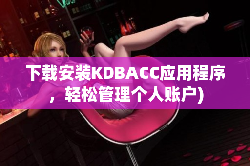 下载安装KDBACC应用程序，轻松管理个人账户)