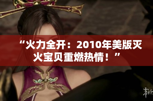 “火力全开：2010年美版灭火宝贝重燃热情！”