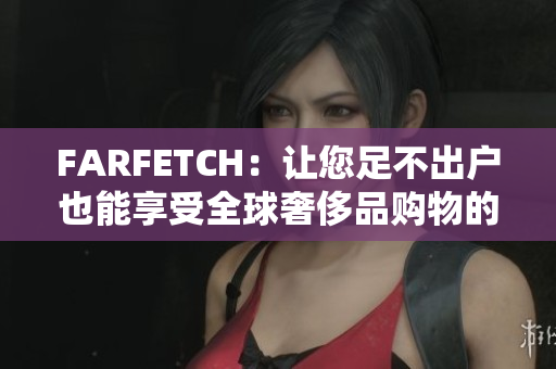 FARFETCH：让您足不出户也能享受全球奢侈品购物的乐趣