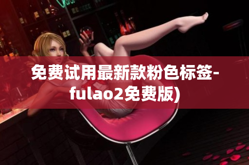免费试用最新款粉色标签-fulao2免费版)