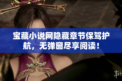 宝藏小说网隐藏章节保驾护航，无弹窗尽享阅读！