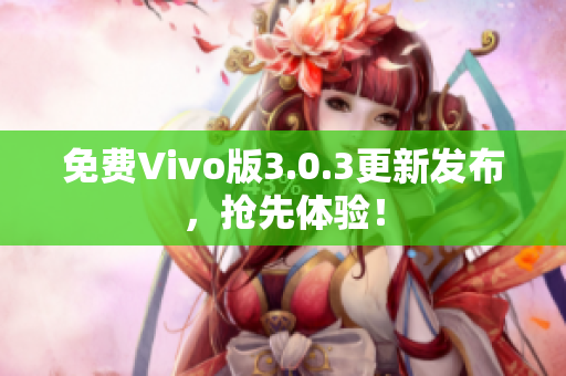 免费Vivo版3.0.3更新发布，抢先体验！