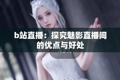 b站直播：探究魅影直播间的优点与好处