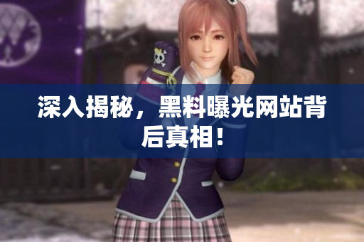 深入揭秘，黑料曝光网站背后真相！