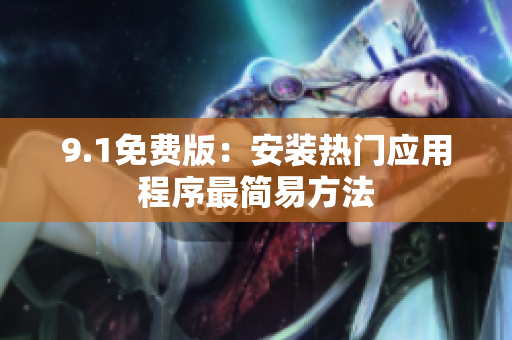 9.1免费版：安装热门应用程序最简易方法