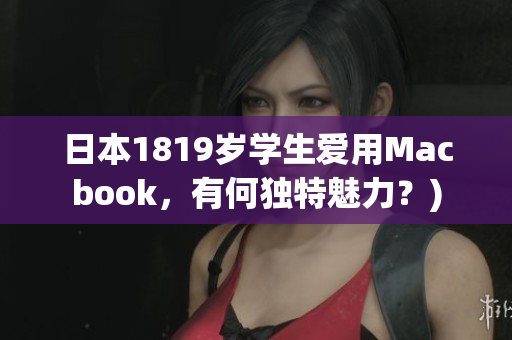 日本1819岁学生爱用Macbook，有何独特魅力？)
