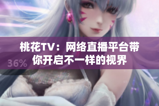 桃花TV：网络直播平台带你开启不一样的视界