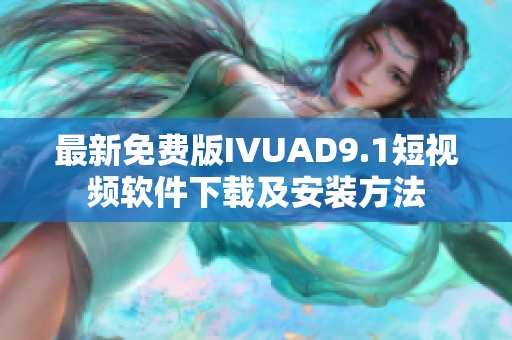 最新免费版IVUAD9.1短视频软件下载及安装方法