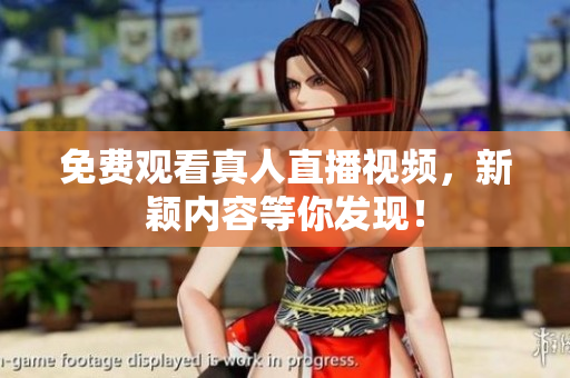 免费观看真人直播视频，新颖内容等你发现！