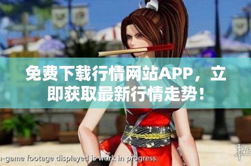 免费下载行情网站APP，立即获取最新行情走势！