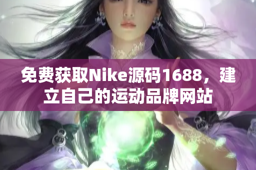 免费获取Nike源码1688，建立自己的运动品牌网站