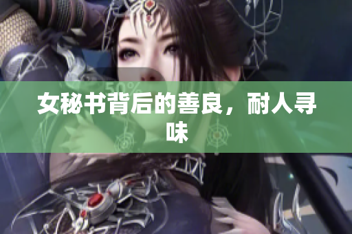 女秘书背后的善良，耐人寻味