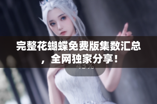 完整花蝴蝶免费版集数汇总，全网独家分享！