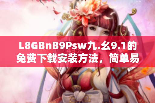 L8GBnB9Psw九.幺9.1的免费下载安装方法，简单易懂!