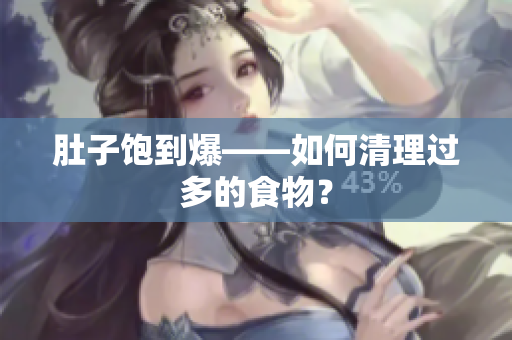 肚子饱到爆——如何清理过多的食物？