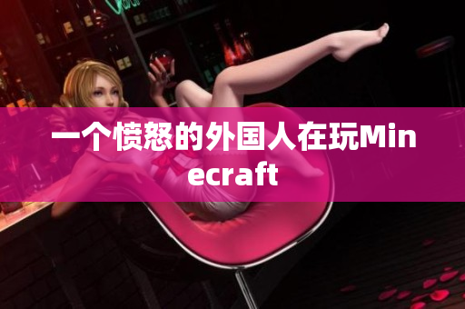 一个愤怒的外国人在玩Minecraft