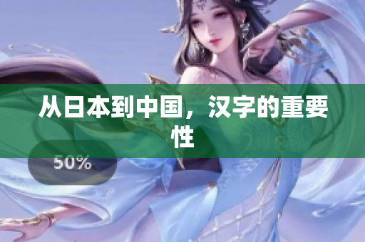 从日本到中国，汉字的重要性