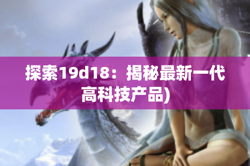 探索19d18：揭秘最新一代高科技产品)