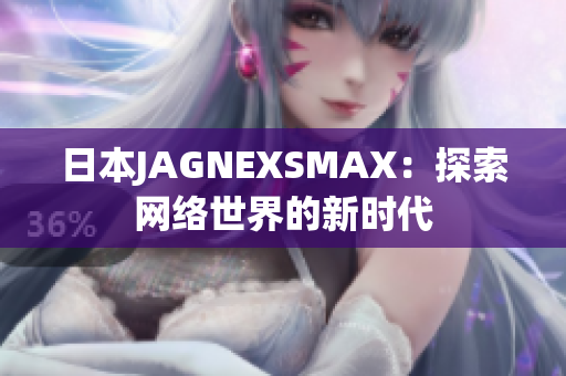 日本JAGNEXSMAX：探索网络世界的新时代