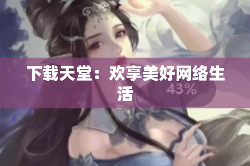 下载天堂：欢享美好网络生活