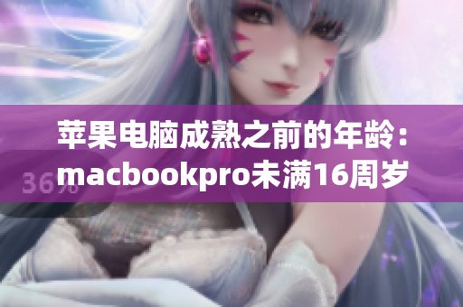 苹果电脑成熟之前的年龄：macbookpro未满16周岁