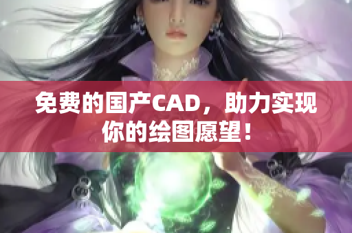 免费的国产CAD，助力实现你的绘图愿望！