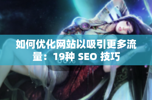 如何优化网站以吸引更多流量：19种 SEO 技巧