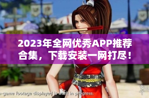 2023年全网优秀APP推荐合集，下载安装一网打尽！