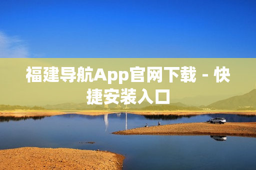 福建导航App官网下载 - 快捷安装入口