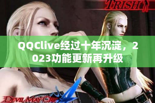 QQClive经过十年沉淀，2023功能更新再升级