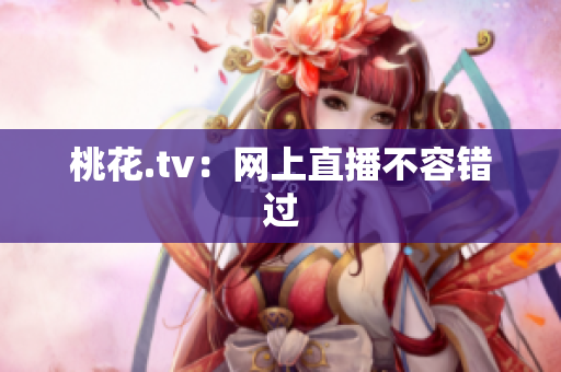 桃花.tv：网上直播不容错过