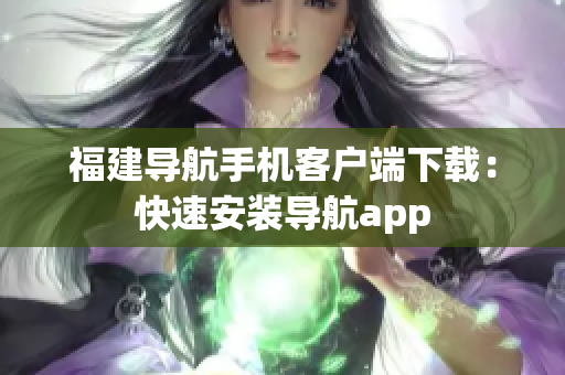福建导航手机客户端下载：快速安装导航app