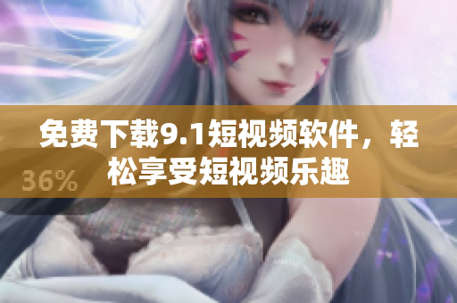 免费下载9.1短视频软件，轻松享受短视频乐趣