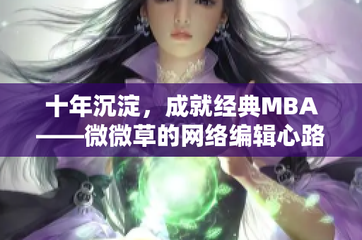 十年沉淀，成就经典MBA——微微草的网络编辑心路历程