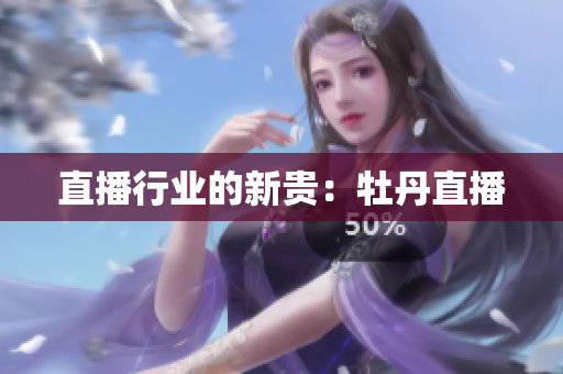 直播行业的新贵：牡丹直播