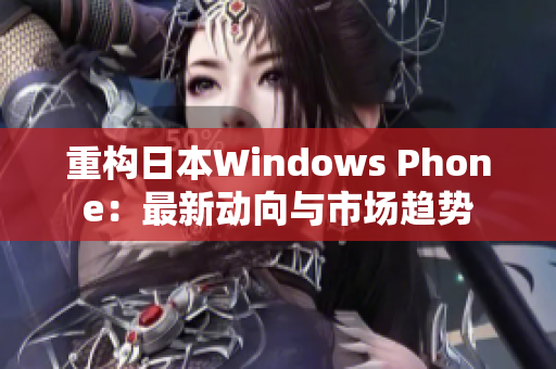 重构日本Windows Phone：最新动向与市场趋势