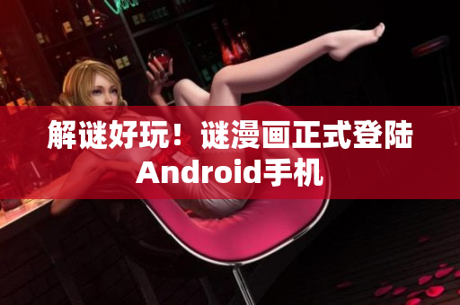 解谜好玩！谜漫画正式登陆Android手机