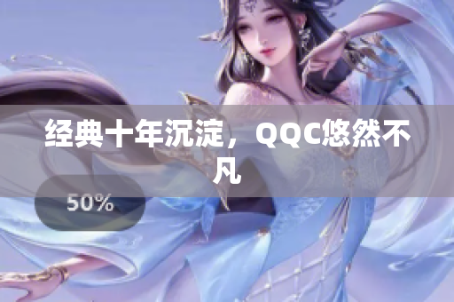 经典十年沉淀，QQC悠然不凡