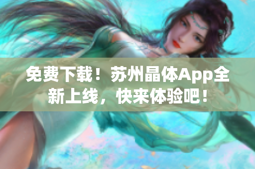 免费下载！苏州晶体App全新上线，快来体验吧！