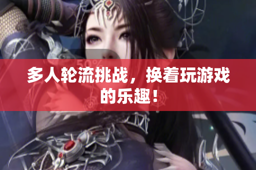 多人轮流挑战，换着玩游戏的乐趣！