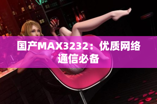 国产MAX3232：优质网络通信必备