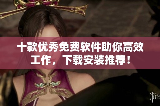 十款优秀免费软件助你高效工作，下载安装推荐！