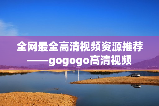 全网最全高清视频资源推荐——gogogo高清视频
